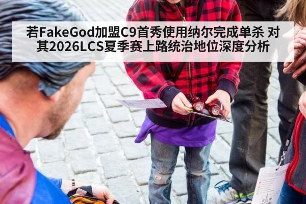 若FakeGod加盟C9首秀使用纳尔完成单杀 对其2026LCS夏季赛上路统治地位深度分析