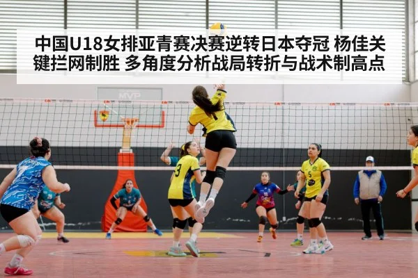 中国U18女排亚青赛决赛逆转日本夺冠 杨佳关键拦网制胜 多角度分析战局转折与战术制高点